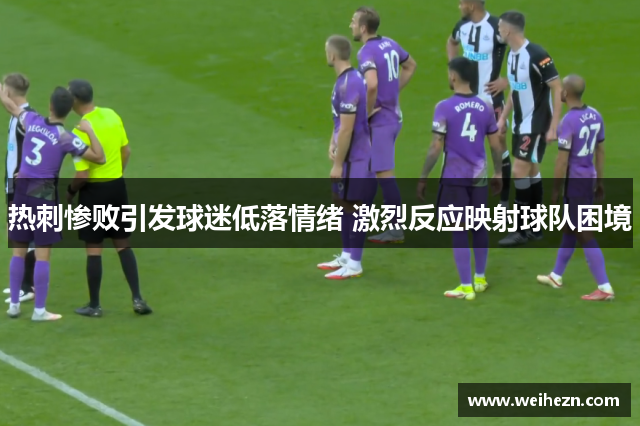 热刺惨败引发球迷低落情绪 激烈反应映射球队困境