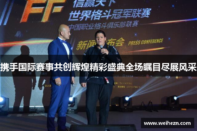 携手国际赛事共创辉煌精彩盛典全场瞩目尽展风采