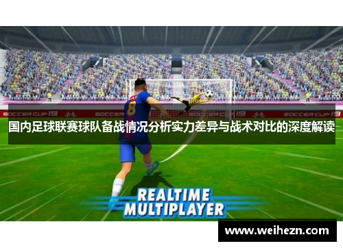 国内足球联赛球队备战情况分析实力差异与战术对比的深度解读