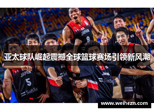 亚太球队崛起震撼全球篮球赛场引领新风潮
