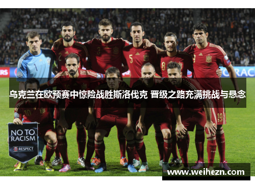 乌克兰在欧预赛中惊险战胜斯洛伐克 晋级之路充满挑战与悬念