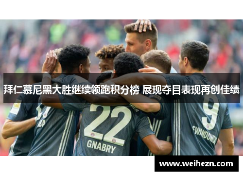 拜仁慕尼黑大胜继续领跑积分榜 展现夺目表现再创佳绩