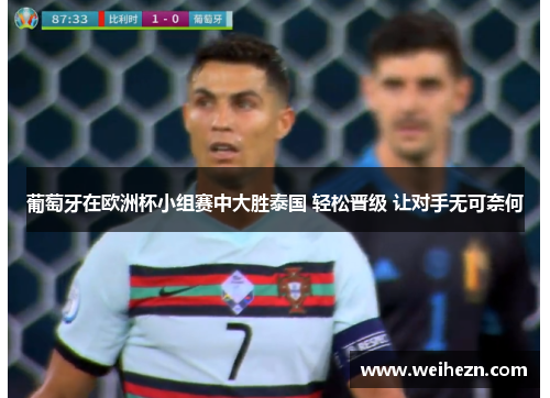 葡萄牙在欧洲杯小组赛中大胜泰国 轻松晋级 让对手无可奈何