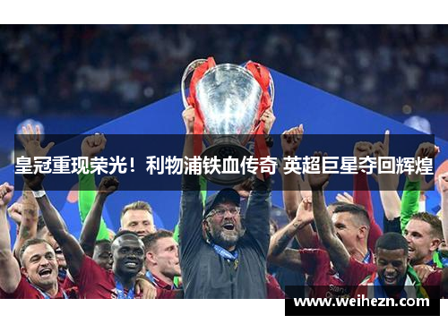 皇冠重现荣光！利物浦铁血传奇 英超巨星夺回辉煌