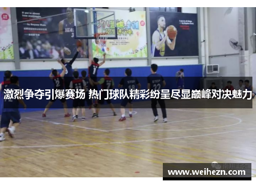 激烈争夺引爆赛场 热门球队精彩纷呈尽显巅峰对决魅力