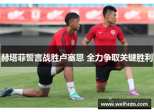赫塔菲誓言战胜卢塞恩 全力争取关键胜利