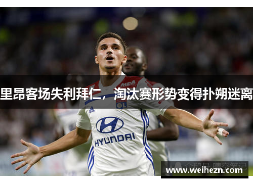 里昂客场失利拜仁，淘汰赛形势变得扑朔迷离