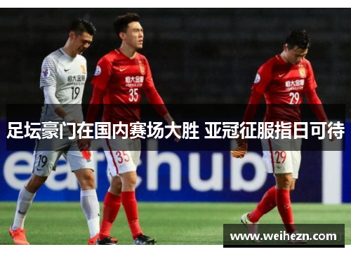 足坛豪门在国内赛场大胜 亚冠征服指日可待