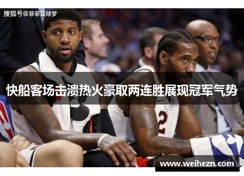 快船客场击溃热火豪取两连胜展现冠军气势
