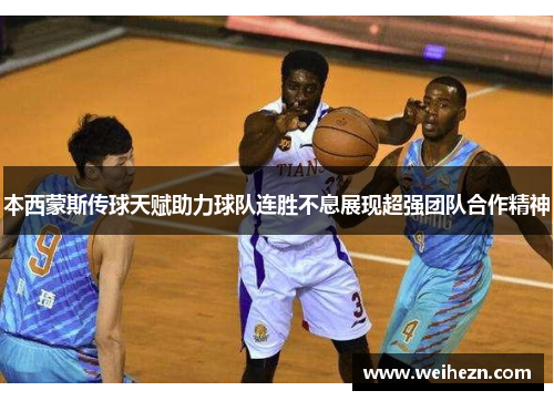 本西蒙斯传球天赋助力球队连胜不息展现超强团队合作精神