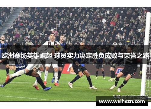欧洲赛场英雄崛起 球员实力决定胜负成败与荣誉之路