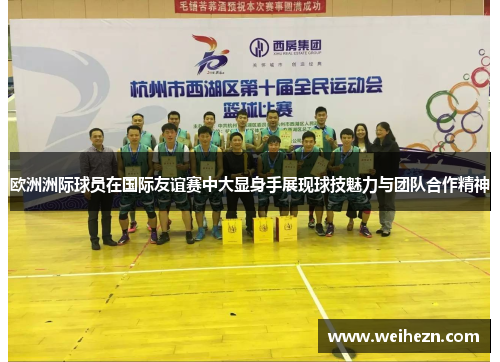 欧洲洲际球员在国际友谊赛中大显身手展现球技魅力与团队合作精神