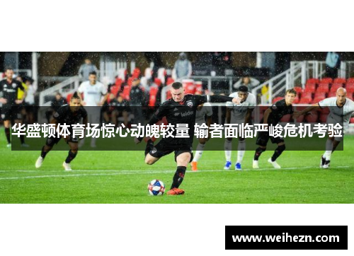 华盛顿体育场惊心动魄较量 输者面临严峻危机考验