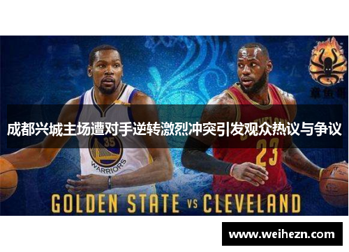 成都兴城主场遭对手逆转激烈冲突引发观众热议与争议