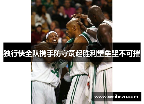 独行侠全队携手防守筑起胜利堡垒坚不可摧
