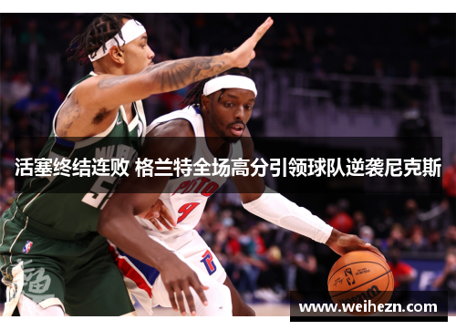 活塞终结连败 格兰特全场高分引领球队逆袭尼克斯