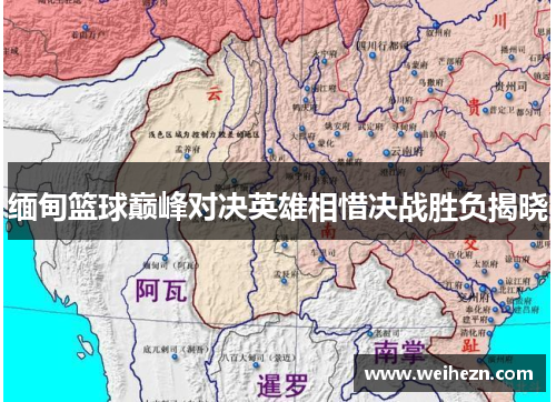 缅甸篮球巅峰对决英雄相惜决战胜负揭晓