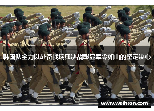 韩国队全力以赴备战瑞典决战彰显军令如山的坚定决心