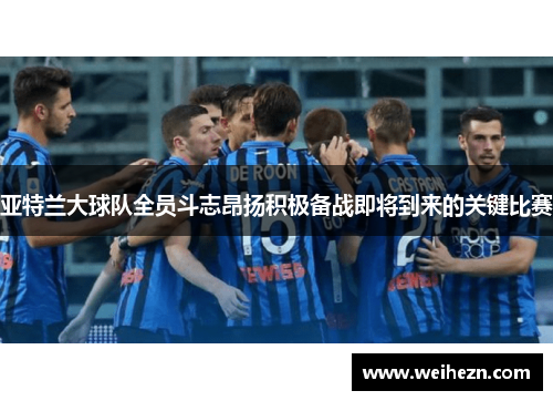 亚特兰大球队全员斗志昂扬积极备战即将到来的关键比赛