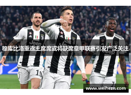 穆库比洛重返主席席或将缺席意甲联赛引发广泛关注