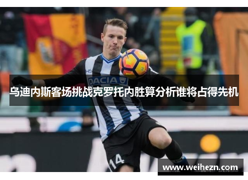 乌迪内斯客场挑战克罗托内胜算分析谁将占得先机