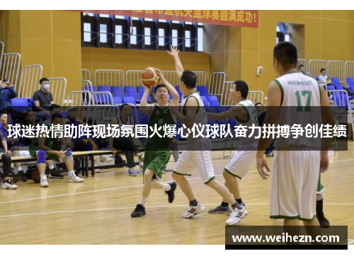 球迷热情助阵现场氛围火爆心仪球队奋力拼搏争创佳绩