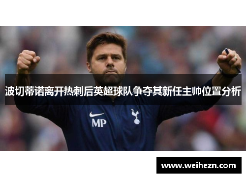 波切蒂诺离开热刺后英超球队争夺其新任主帅位置分析