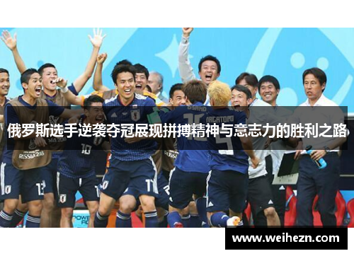 俄罗斯选手逆袭夺冠展现拼搏精神与意志力的胜利之路
