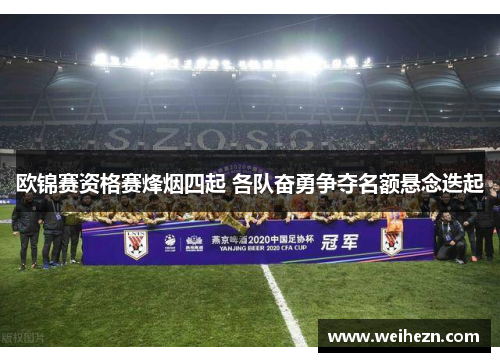 欧锦赛资格赛烽烟四起 各队奋勇争夺名额悬念迭起