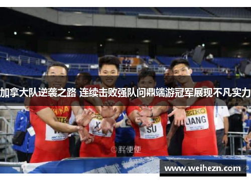加拿大队逆袭之路 连续击败强队问鼎端游冠军展现不凡实力