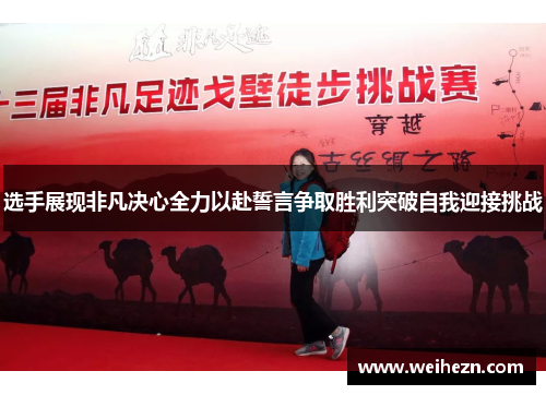 选手展现非凡决心全力以赴誓言争取胜利突破自我迎接挑战