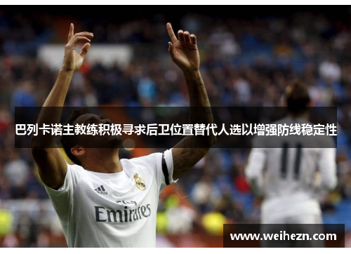 巴列卡诺主教练积极寻求后卫位置替代人选以增强防线稳定性