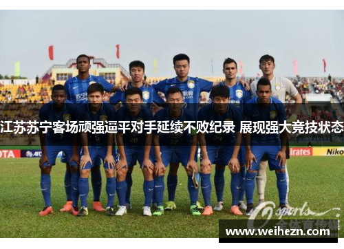 江苏苏宁客场顽强逼平对手延续不败纪录 展现强大竞技状态