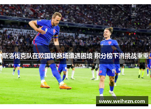斯洛伐克队在欧国联赛场遭遇困境 积分榜下滑挑战重重