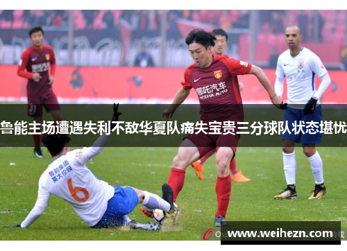 鲁能主场遭遇失利不敌华夏队痛失宝贵三分球队状态堪忧