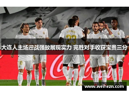 大连人主场迎战强敌展现实力 完胜对手收获宝贵三分