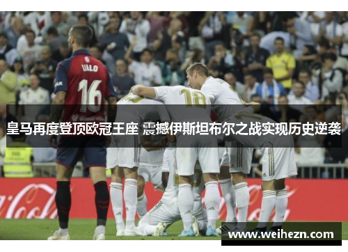 皇马再度登顶欧冠王座 震撼伊斯坦布尔之战实现历史逆袭