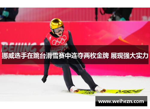挪威选手在跳台滑雪赛中连夺两枚金牌 展现强大实力