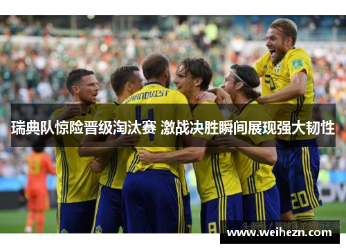 瑞典队惊险晋级淘汰赛 激战决胜瞬间展现强大韧性