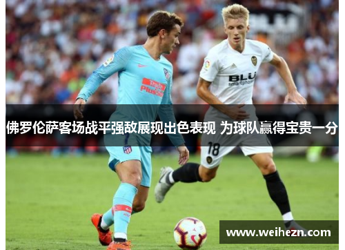 佛罗伦萨客场战平强敌展现出色表现 为球队赢得宝贵一分