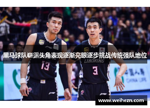 黑马球队崭露头角表现逐渐亮眼逐步挑战传统强队地位