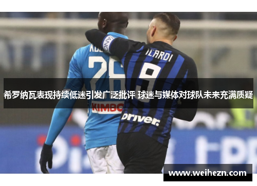 希罗纳瓦表现持续低迷引发广泛批评 球迷与媒体对球队未来充满质疑