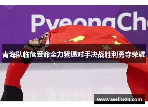 青海队临危受命全力紧逼对手决战胜利勇夺荣耀